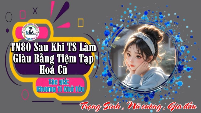 Thập Niên 80 Sau Khi Trọng Sinh Làm Giàu Bằng Tiệm Tạp Hoá Cũ