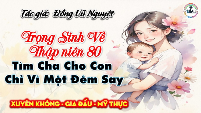 Trọng Sinh Về Thập Niên 80 Tìm Cha Cho Con Chỉ Vì Một Đêm Say
