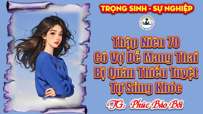 Thập Niên 70 Cô Vợ Dễ Mang Thai Bị Quân Thiếu Tuyệt Tự Sủng Khóc