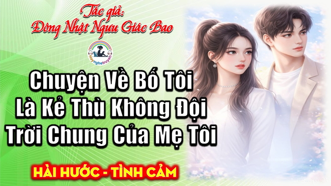 Chuyện Về Bố Tôi Là Kẻ Thù Không Đội Trời Chung Của Mẹ Tôi