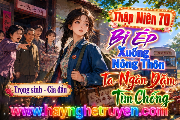 Thập Niên 70 Bị Ép Xuống Nông Thôn Ta Ngàn Dặm Tìm Chồng