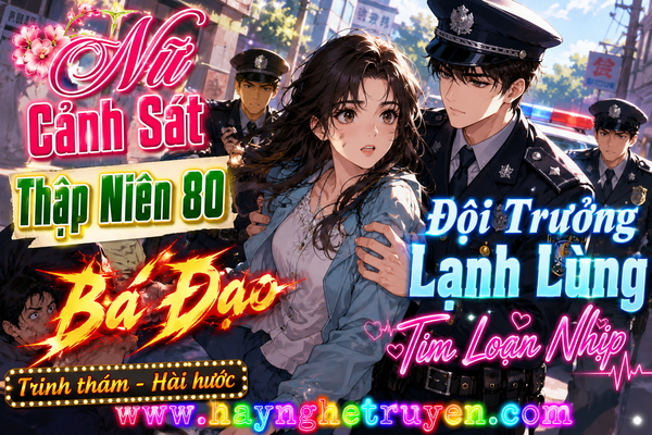 Nữ Cảnh Sát Thập Niên 80 Bá Đạo Đội Trưởng Lạnh Lùng Tim Loạn Nhịp