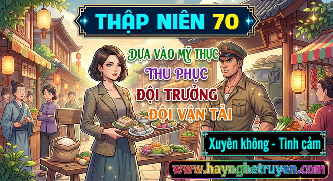 Thập Niên 70 Dựa Vào Mỹ Thực Thu Phục Đội Trưởng Đội Vận Tải